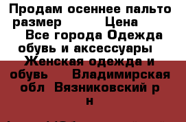 Продам осеннее пальто, размер 42-44 › Цена ­ 3 000 - Все города Одежда, обувь и аксессуары » Женская одежда и обувь   . Владимирская обл.,Вязниковский р-н